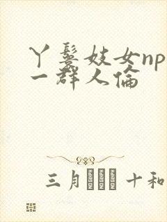 丫鬟妓女np被一群人伦