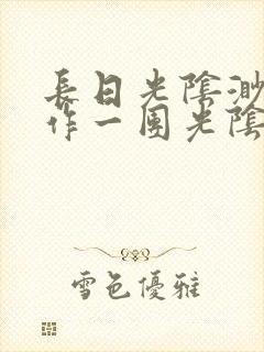 长日光阴渺渺乱作一团光阴似箭