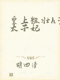 皇上粗壮h灌满太子妃