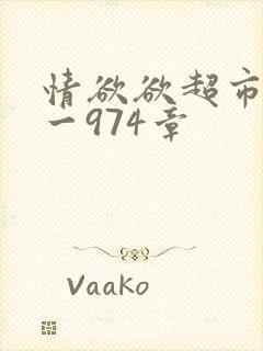情欲欲超市之1一974章