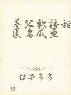 养父软诱甜BY匿名咸鱼