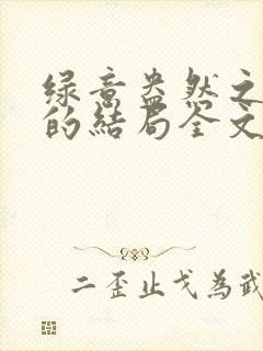 绿意盎然之小东的结局全文笔趣阁在线阅读