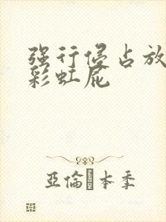 强行侵占放了个彩虹屁