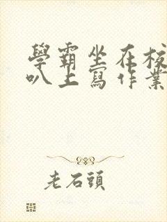 学霸坐在校霸鸡叭上写作业