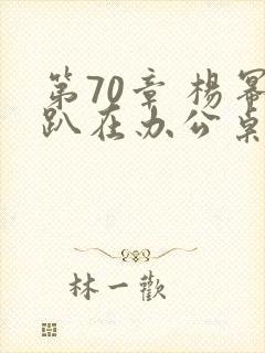 第70章 杨幂趴在办公桌