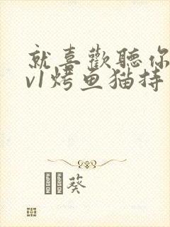 就喜欢听你叫1v1烤鱼猫持竿钓鱼