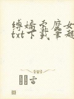 缚娇索魔女绳劫txt下载笔趣阁