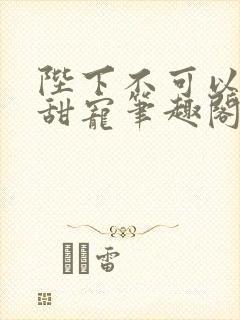 陛下不可以糙汉甜宠笔趣阁