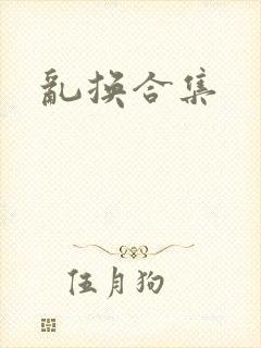 乱换合集