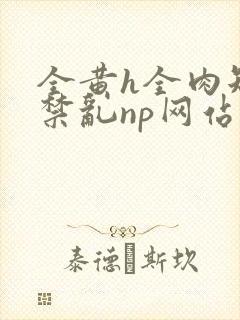 全黄h全肉短篇禁乱np网站