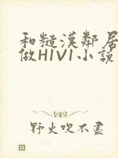 和糙汉邻居男友做H1V1小说