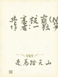 共享校霸(N)作者:一粒笋免费阅读
