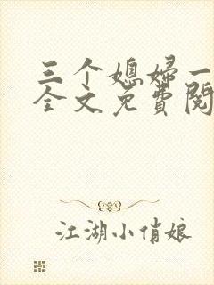 三个媳妇一锅烩全文免费阅读
