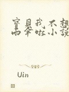 宝贝我不想带小雨伞啦小说