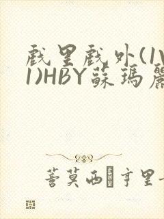 戏里戏外(1V1)HBY苏玛丽全文免费阅读