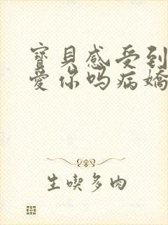 宝贝感受到它在爱你吗病娇小说