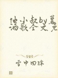 他小叔by暮色酒歌全文免费阅读