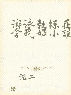 游泳教练在水里含我奶小说