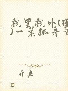 戏里戏外(现场)一叶孤舟笔趣阁全文