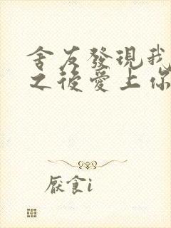 舍友发现我是双之后爱上你的字