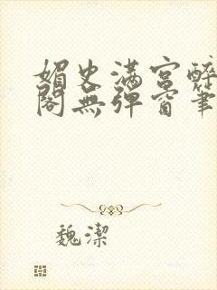 媚史满宫醉笔趣阁无弹窗笔