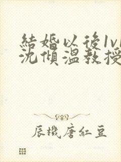 结婚以后1v1沈倾温教授的简介