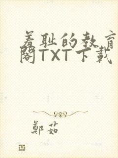 羞耻的教育笔趣阁TXT下载