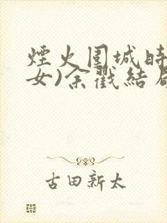 烟火围城时(父女)余戳结局