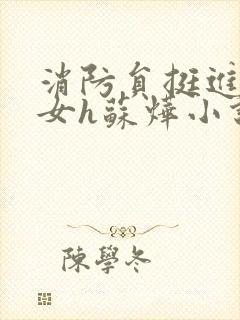 消防员挺进乖乖女h苏烨小说