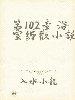 第102章 浴室缠欢小说