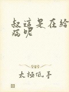 叔这是在给你治病呢