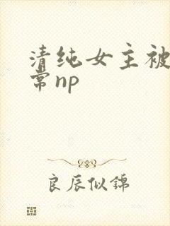 清纯女主被脔日常np