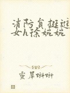 消防员挺进乖乖女h徐婉婉