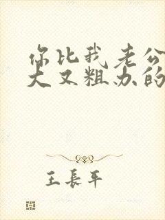 你比我老公的又大又粗办的还舒坦