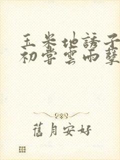 玉米地诱子偷伦初尝云雨孽欲