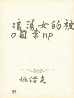 浪荡女的被cao日常np