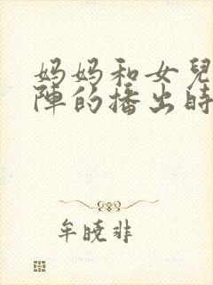 妈妈和女儿齐上阵的播出时间