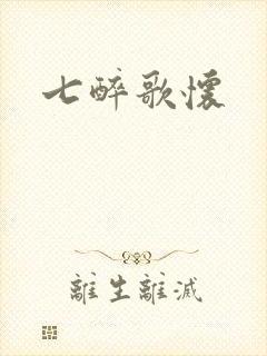 七醉歌怀