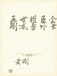 再世权臣全文无删减番外笔趣阁