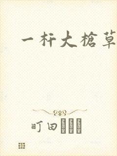 一杆大枪草全家