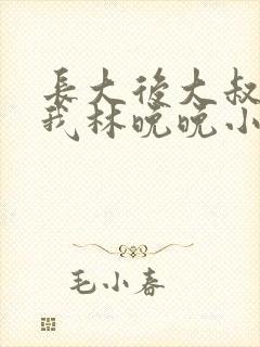 长大后大叔狂宠我林晚晚小说