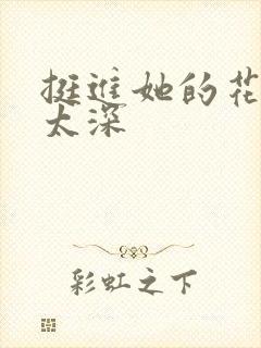 挺进她的花苞啊太深