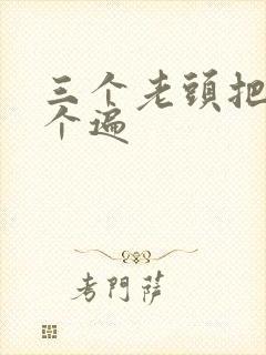 三个老头把我啃个遍