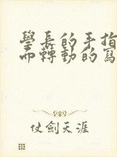 学长的手指在里面转动的写作业呢