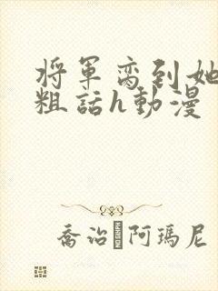 将军脔到她哭h粗话h动漫