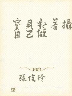 宝贝对着摄像头自己做