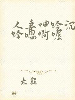 人妻呻吟沉沦呻吟嗯啊喔