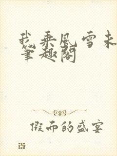 我乘风雪未删减笔趣阁