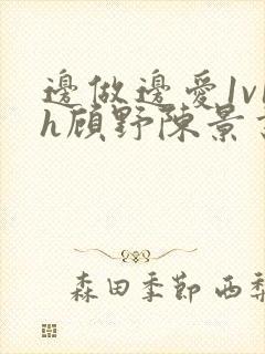 边做边爱1v1h顾野陈景书