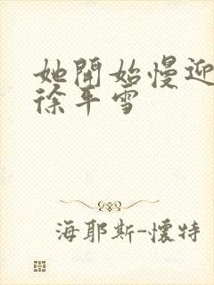 她开始慢迎迎合徐平雪